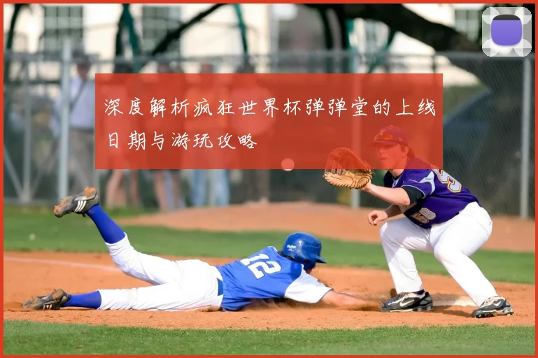 深度解析疯狂世界杯弹弹堂的上线日期与游玩攻略