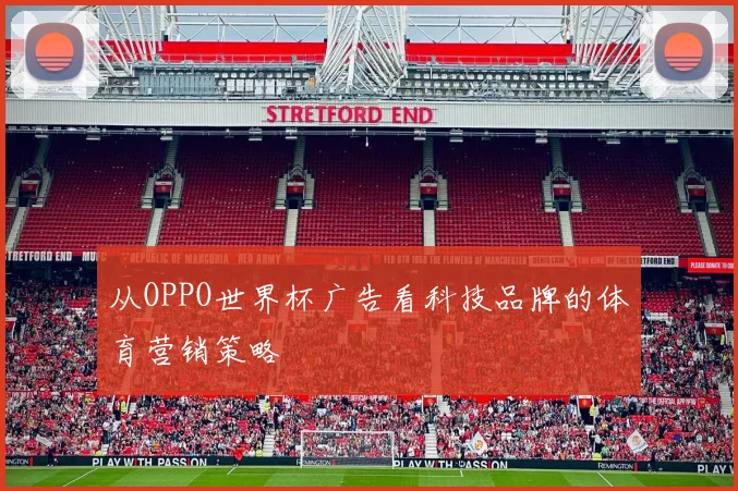 从OPPO世界杯广告看科技品牌的体育营销策略