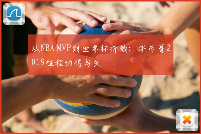 从NBA MVP到世界杯折戟：字母哥2019征程的得与失