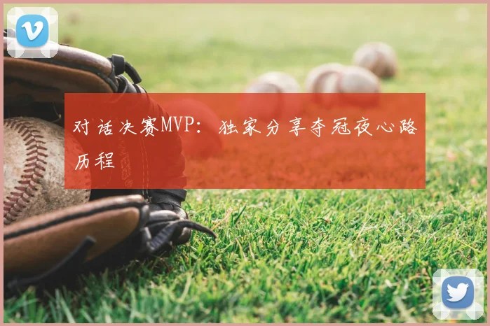 对话决赛MVP：独家分享夺冠夜心路历程