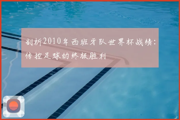 剖析2010年西班牙队世界杯战绩：传控足球的终极胜利