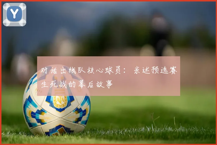 对话出线队核心球员：亲述预选赛生死战的幕后故事