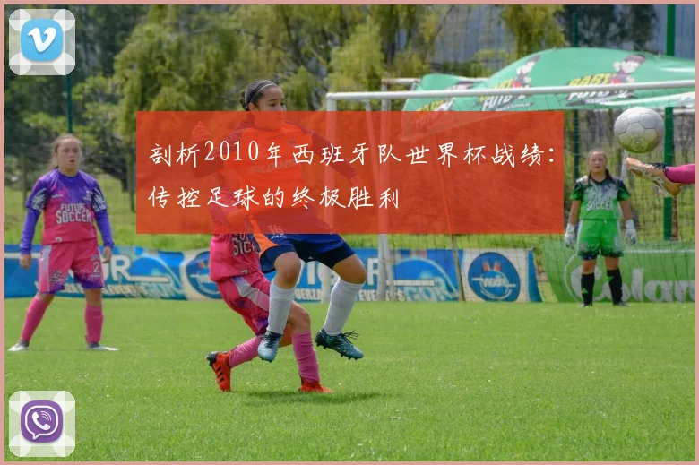 剖析2010年西班牙队世界杯战绩:传控足球的终极胜利