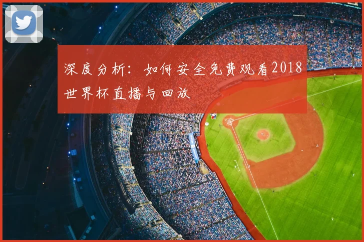 深度分析：如何安全免费观看2018世界杯直播与回放