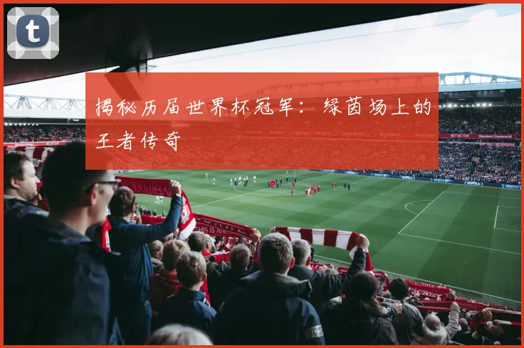 揭秘历届世界杯冠军:绿茵场上的王者传奇