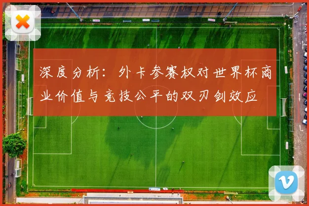 深度分析：外卡参赛权对世界杯商业价值与竞技公平的双刃剑效应