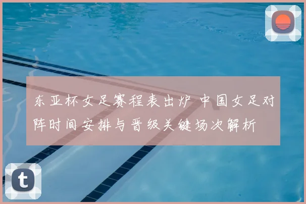 东亚杯女足赛程表出炉 中国女足对阵时间安排与晋级关键场次解析