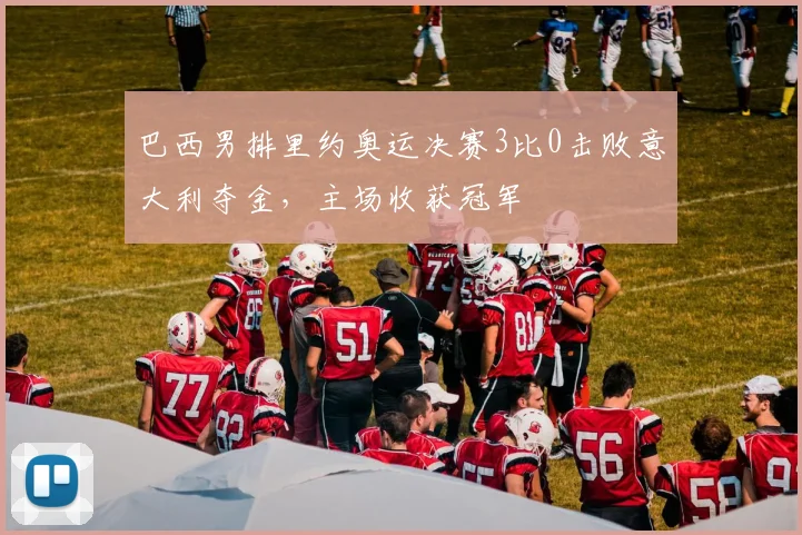 巴西男排里约奥运决赛3比0击败意大利夺金，主场收获冠军