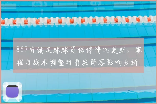 857直播足球球员伤停情况更新，赛程与战术调整对首发阵容影响分析