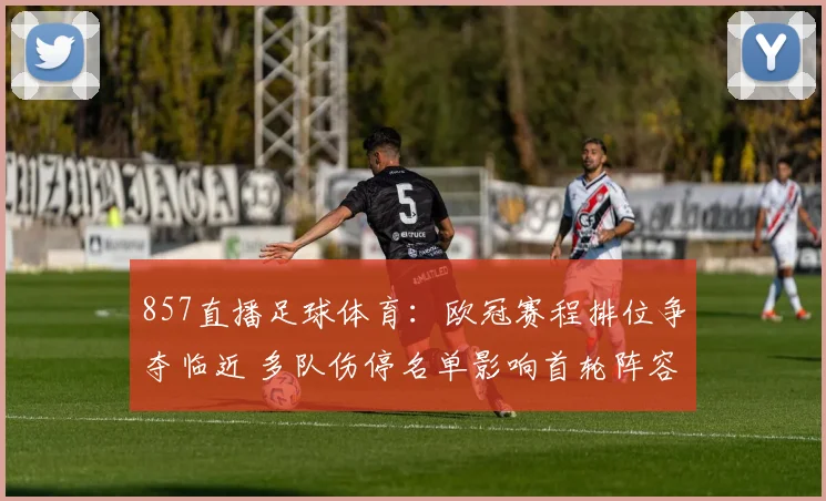 857直播足球体育：欧冠赛程排位争夺临近 多队伤停名单影响首轮阵容安排