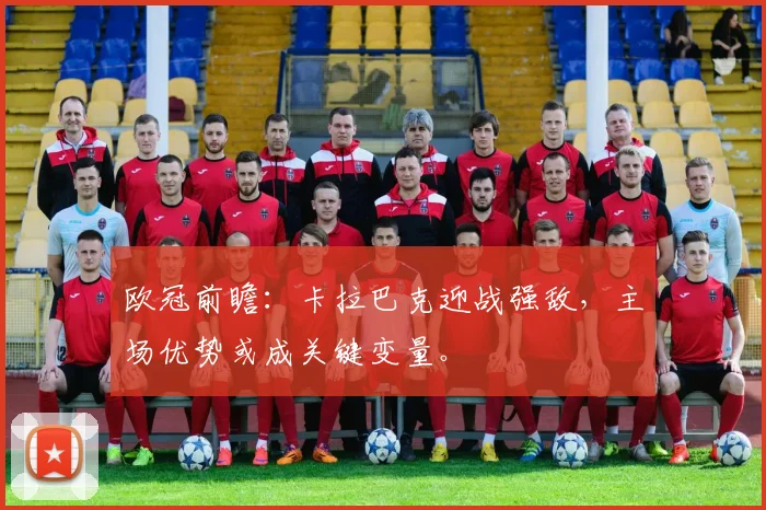 欧冠前瞻：卡拉巴克迎战强敌，主场优势或成关键变量。