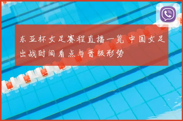 东亚杯女足赛程直播一览 中国女足出战时间看点与晋级形势