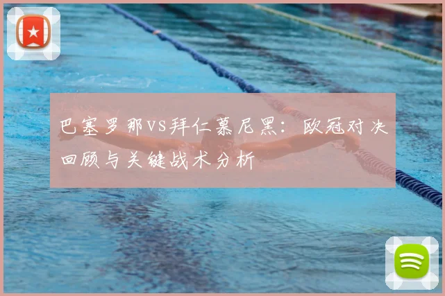 巴塞罗那vs拜仁慕尼黑：欧冠对决回顾与关键战术分析