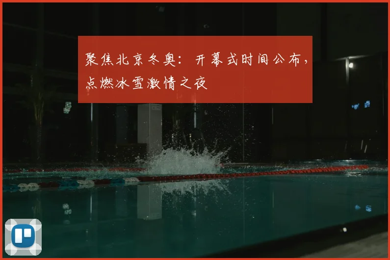 聚焦北京冬奥：开幕式时间公布，点燃冰雪激情之夜