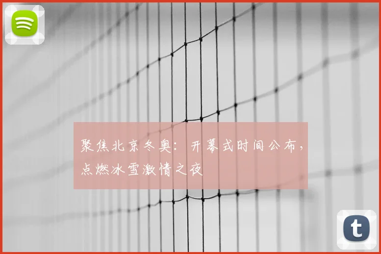 聚焦北京冬奥：开幕式时间公布，点燃冰雪激情之夜