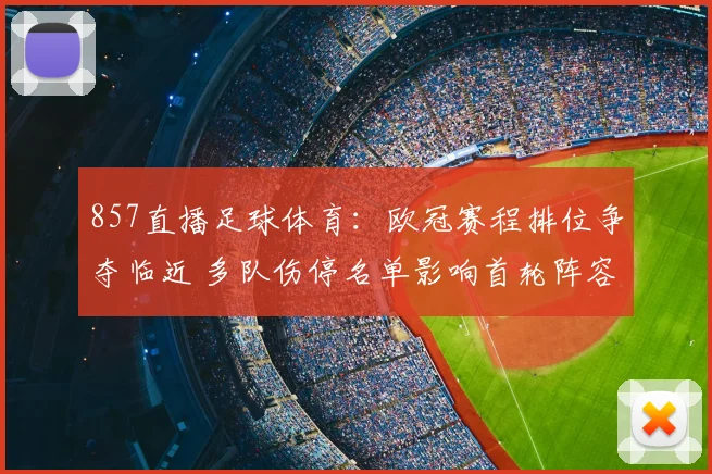 857直播足球体育：欧冠赛程排位争夺临近 多队伤停名单影响首轮阵容安排