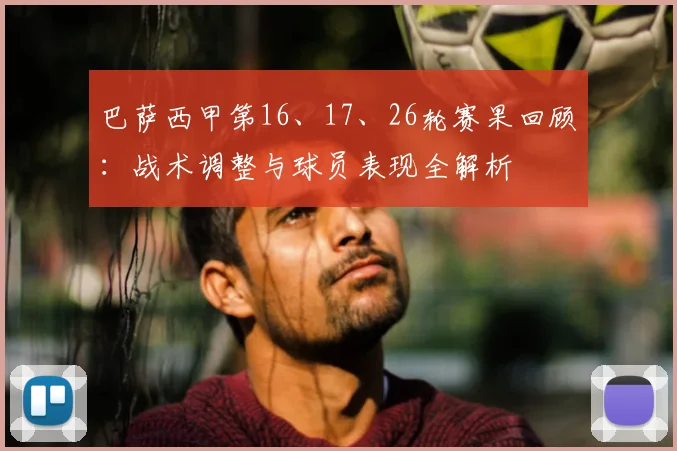 巴萨西甲第16、17、26轮赛果回顾：战术调整与球员表现全解析