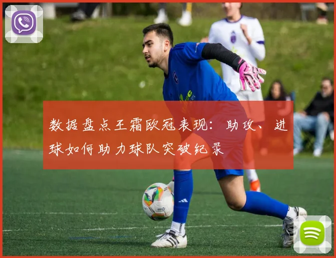 数据盘点王霜欧冠表现：助攻、进球如何助力球队突破纪录