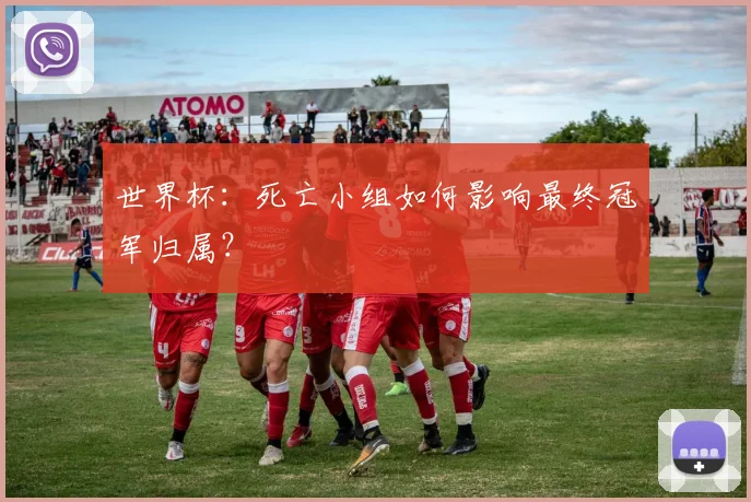 世界杯：死亡小组如何影响最终冠军归属？